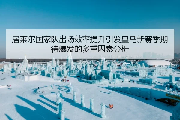 居莱尔国家队出场效率提升引发皇马新赛季期待爆发的多重因素分析