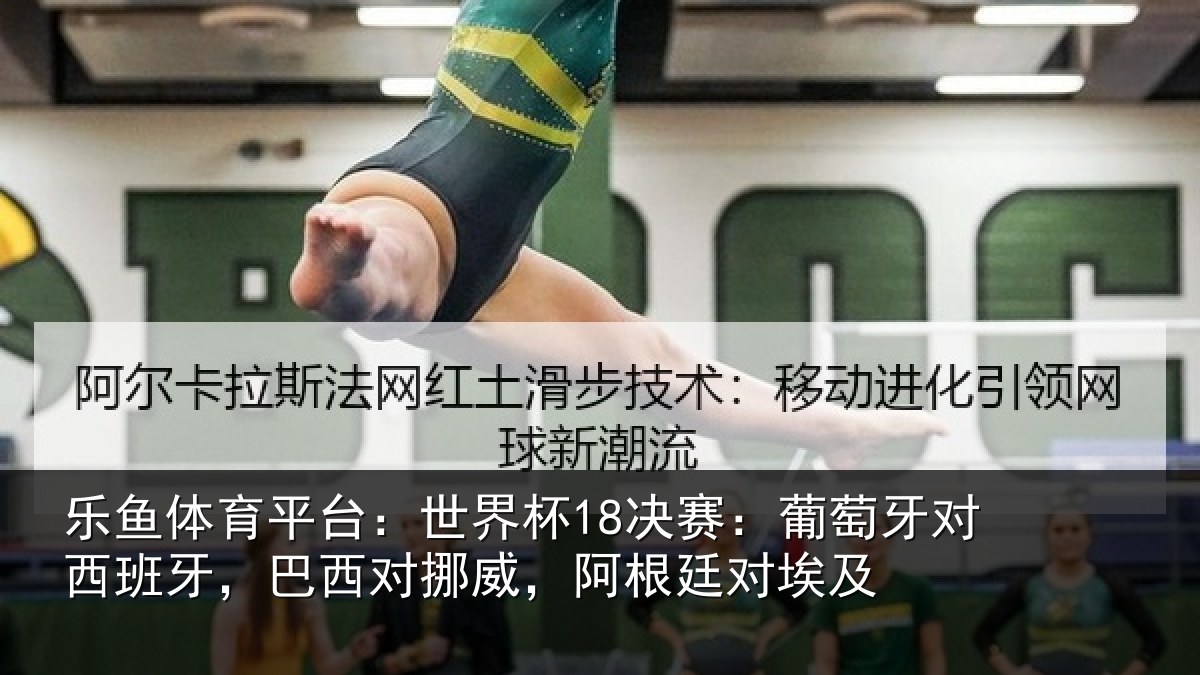 乐鱼体育平台:世界杯18决赛:葡萄牙对西班牙,巴西对挪威,阿根廷对埃及