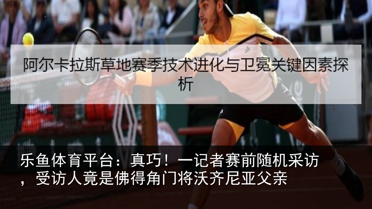 乐鱼体育平台:真巧!一记者赛前随机采访,受访人竟是佛得角门将沃齐尼亚父亲