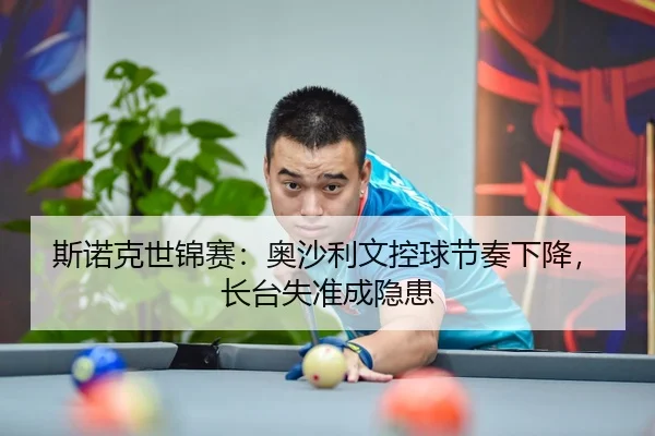 斯诺克世锦赛：奥沙利文控球节奏下降，长台失准成隐患