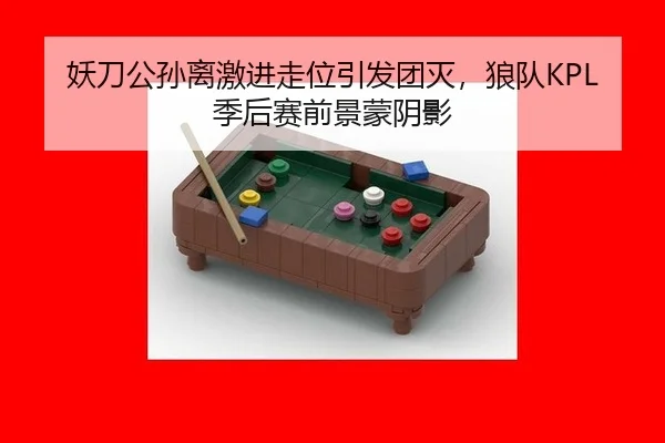 妖刀公孙离激进走位引发团灭，狼队KPL季后赛前景蒙阴影