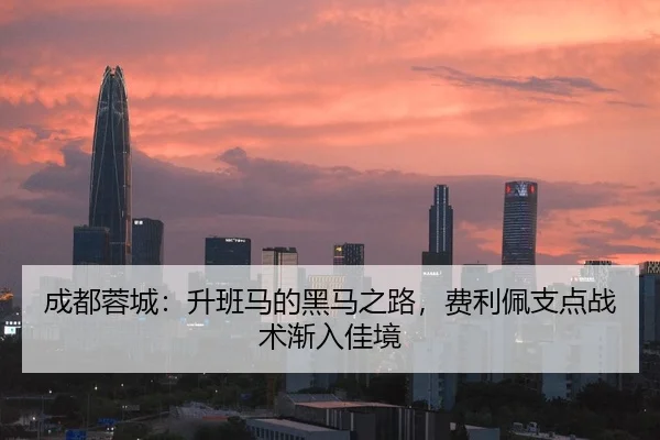 成都蓉城：升班马的黑马之路，费利佩支点战术渐入佳境