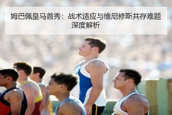 姆巴佩皇马首秀：战术适应与维尼修斯共存难题深度解析