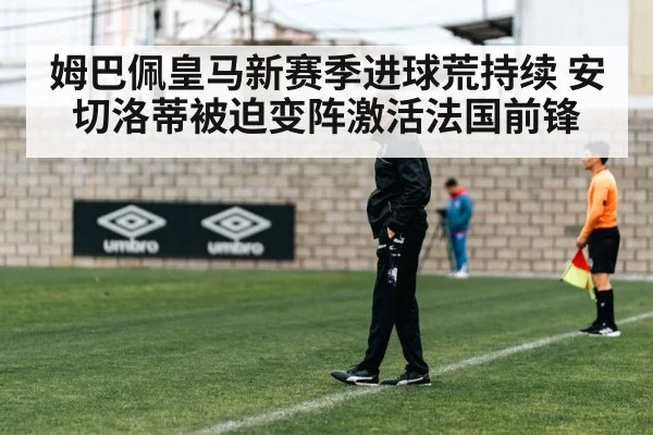 姆巴佩皇马新赛季进球荒持续 安切洛蒂被迫变阵激活法国前锋