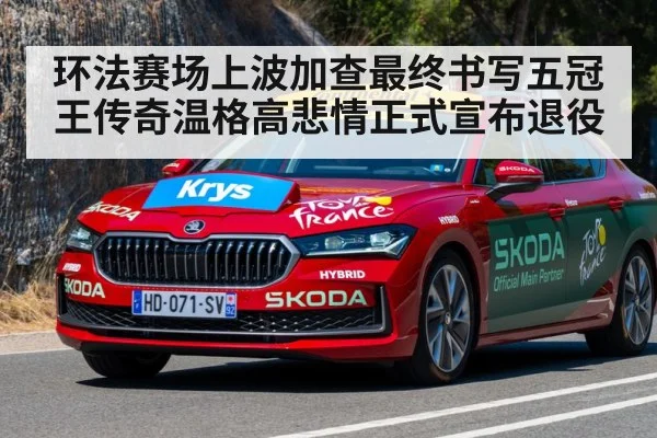 环法赛场上波加查最终书写五冠王传奇温格高悲情正式宣布退役