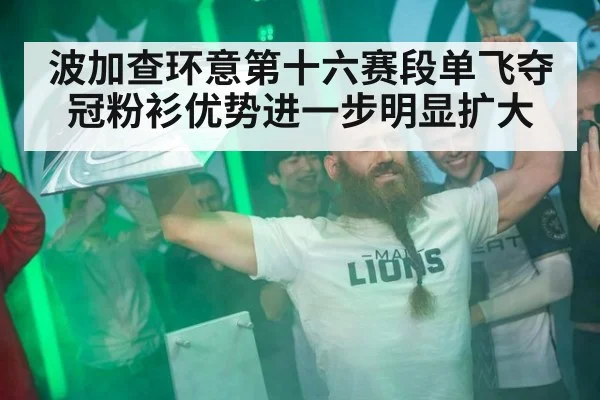 波加查环意第十六赛段单飞夺冠粉衫优势进一步明显扩大