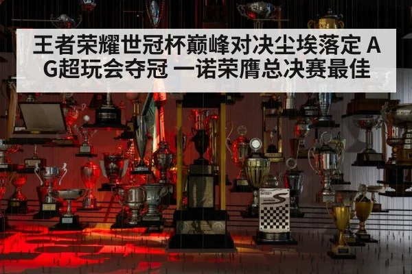 王者荣耀世冠杯巅峰对决尘埃落定 AG超玩会夺冠 一诺荣膺总决赛最佳