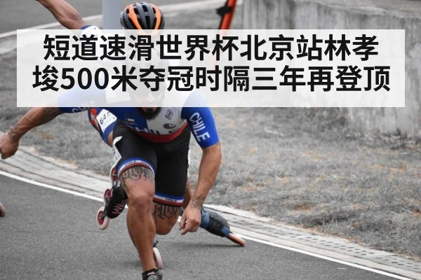 短道速滑世界杯北京站林孝埈500米夺冠时隔三年再登顶