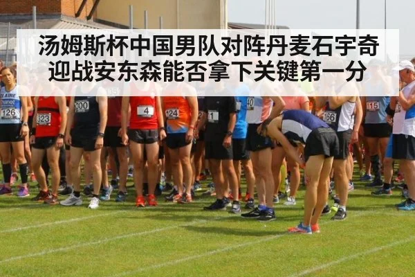 汤姆斯杯中国男队对阵丹麦石宇奇迎战安东森能否拿下关键第一分
